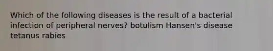 Which of the following diseases is the result of a bacterial infection of peripheral nerves? botulism Hansen's disease tetanus rabies