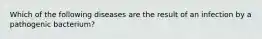 Which of the following diseases are the result of an infection by a pathogenic bacterium?