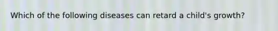 Which of the following diseases can retard a child's growth?