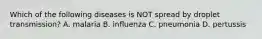 Which of the following diseases is NOT spread by droplet transmission? A. malaria B. inﬂuenza C. pneumonia D. pertussis