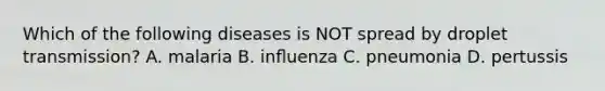 Which of the following diseases is NOT spread by droplet transmission? A. malaria B. inﬂuenza C. pneumonia D. pertussis