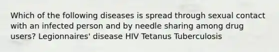 Which of the following diseases is spread through sexual contact with an infected person and by needle sharing among drug users? Legionnaires' disease HIV Tetanus Tuberculosis