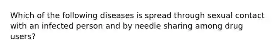 Which of the following diseases is spread through sexual contact with an infected person and by needle sharing among drug users?