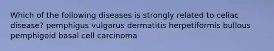 Which of the following diseases is strongly related to celiac disease? pemphigus vulgarus dermatitis herpetiformis bullous pemphigoid basal cell carcinoma