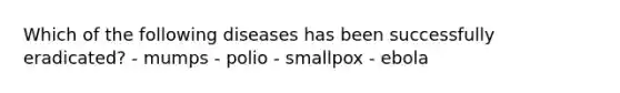 Which of the following diseases has been successfully eradicated? - mumps - polio - smallpox - ebola