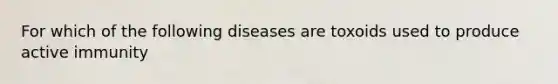 For which of the following diseases are toxoids used to produce active immunity