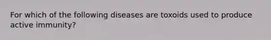 For which of the following diseases are toxoids used to produce active immunity?