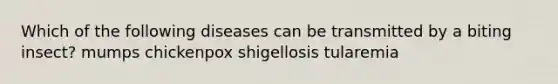 Which of the following diseases can be transmitted by a biting insect? mumps chickenpox shigellosis tularemia