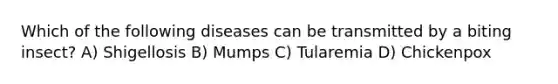 Which of the following diseases can be transmitted by a biting insect? A) Shigellosis B) Mumps C) Tularemia D) Chickenpox