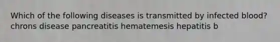 Which of the following diseases is transmitted by infected blood? chrons disease pancreatitis hematemesis hepatitis b