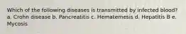 Which of the following diseases is transmitted by infected blood? a. Crohn disease b. Pancreatitis c. Hematemesis d. Hepatitis B e. Mycosis