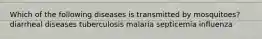 Which of the following diseases is transmitted by mosquitoes? diarrheal diseases tuberculosis malaria septicemia influenza