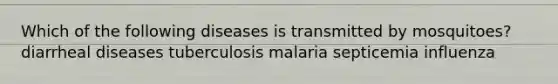 Which of the following diseases is transmitted by mosquitoes? diarrheal diseases tuberculosis malaria septicemia influenza