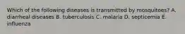 Which of the following diseases is transmitted by mosquitoes? A. diarrheal diseases B. tuberculosis C. malaria D. septicemia E. influenza