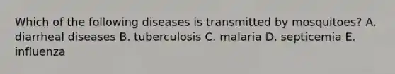 Which of the following diseases is transmitted by mosquitoes? A. diarrheal diseases B. tuberculosis C. malaria D. septicemia E. influenza