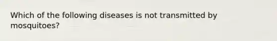 Which of the following diseases is not transmitted by mosquitoes?