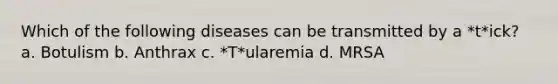 Which of the following diseases can be transmitted by a *t*ick? a. Botulism b. Anthrax c. *T*ularemia d. MRSA