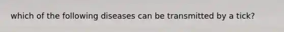 which of the following diseases can be transmitted by a tick?