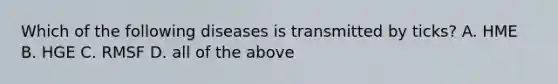 Which of the following diseases is transmitted by ticks? A. HME B. HGE C. RMSF D. all of the above