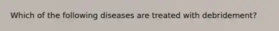 Which of the following diseases are treated with debridement?