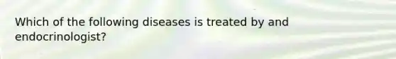 Which of the following diseases is treated by and endocrinologist?