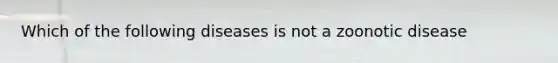 Which of the following diseases is not a zoonotic disease