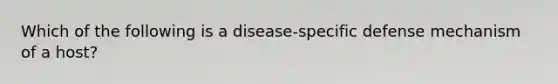 Which of the following is a disease-specific defense mechanism of a host?