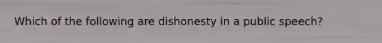 Which of the following are dishonesty in a public speech?