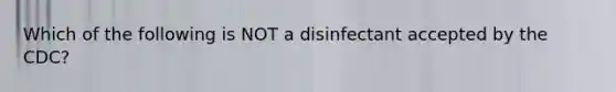 Which of the following is NOT a disinfectant accepted by the CDC?