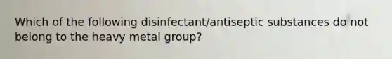 Which of the following disinfectant/antiseptic substances do not belong to the heavy metal group?