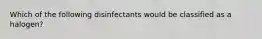 Which of the following disinfectants would be classified as a halogen?