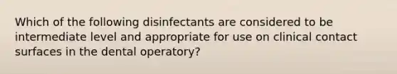 Which of the following disinfectants are considered to be intermediate level and appropriate for use on clinical contact surfaces in the dental operatory?