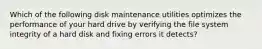 Which of the following disk maintenance utilities optimizes the performance of your hard drive by verifying the file system integrity of a hard disk and fixing errors it detects?