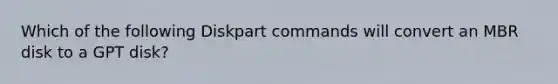 Which of the following Diskpart commands will convert an MBR disk to a GPT disk?