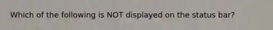 Which of the following is NOT displayed on the status bar?