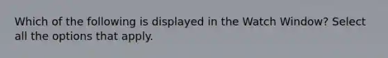 Which of the following is displayed in the Watch Window? Select all the options that apply.
