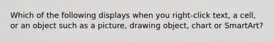 Which of the following displays when you right-click text, a cell, or an object such as a picture, drawing object, chart or SmartArt?