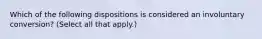 Which of the following dispositions is considered an involuntary conversion? (Select all that apply.)