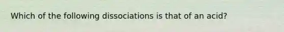 Which of the following dissociations is that of an acid?