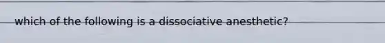 which of the following is a dissociative anesthetic?