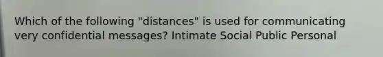 Which of the following "distances" is used for communicating very confidential messages? Intimate Social Public Personal