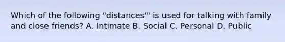 Which of the following "distances'" is used for talking with family and close friends? A. Intimate B. Social C. Personal D. Public