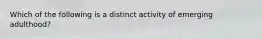 Which of the following is a distinct activity of emerging adulthood?