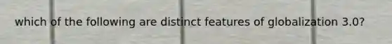 which of the following are distinct features of globalization 3.0?