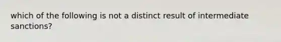 which of the following is not a distinct result of intermediate sanctions?