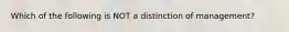 Which of the following is NOT a distinction of management?