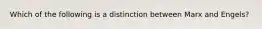 Which of the following is a distinction between Marx and Engels?