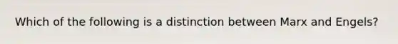 Which of the following is a distinction between Marx and Engels?