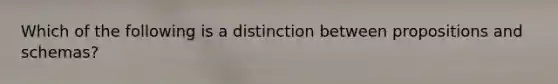 Which of the following is a distinction between propositions and schemas?