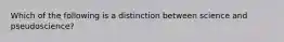 Which of the following is a distinction between science and pseudoscience?